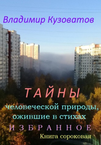 Владимир Петрович Кузоватов. Тайны человеческой природы, ожившие в стихах. Избранное. Книга сороковая