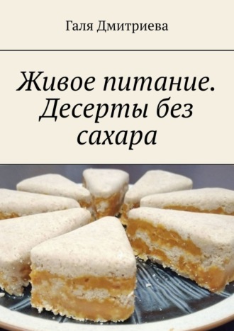 Галя Дмитриева. Живое питание. Десерты без сахара