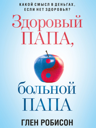 Здоровый папа, больной папа. Какой смысл в деньгах, если нет здоровья?. Глен Робинсон