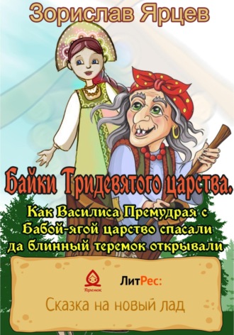 Зорислав Ярцев. Байки Тридевятого царства. Как Василиса Премудрая с Бабой-ягой царство спасали да блинный теремок открывали