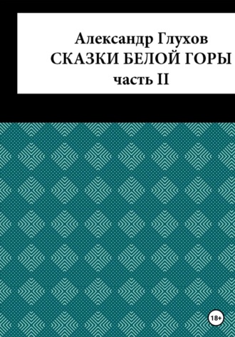 Александр Сергеевич Глухов. Сказки Белой Горы. Часть II