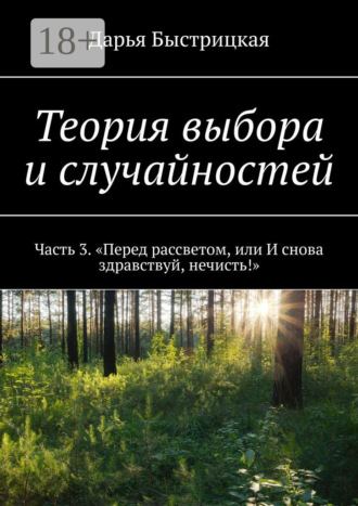 Теория выбора и случайностей. Часть 3. «Перед рассветом, или И снова здравствуй, нечисть!». 
