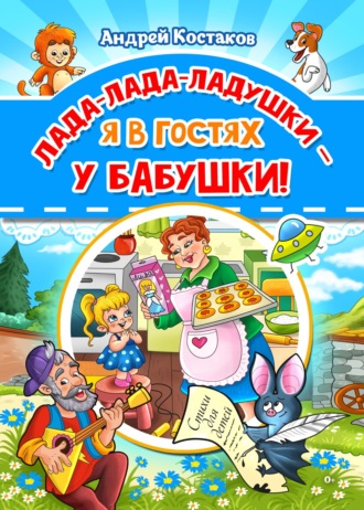 Андрей Костаков. Лада-лада-ладушки – я в гостях у бабушки!