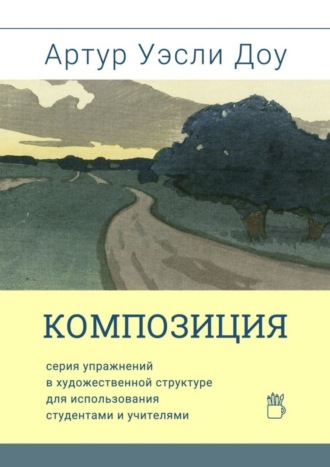 Композиция. Cерия упражнений в художественной структуре для использования студентами и учителями. Артур Уэсли Доу