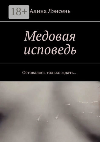 Алина Лэнсень. Медовая исповедь. Оставалось только ждать…