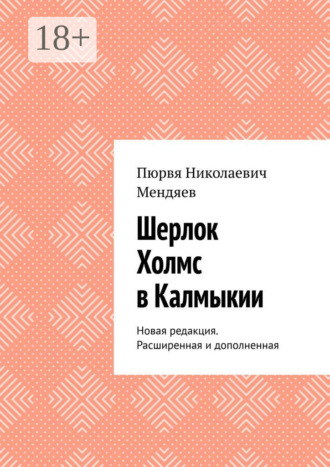 Пюрвя Николаевич Мендяев. Шерлок Холмс в Калмыкии. Новая редакция. Расширенная и дополненная