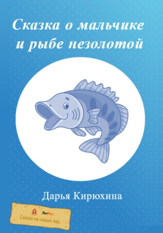 Дарья Кирюхина. Сказка о мальчике и рыбе незолотой