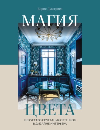 Борис Дмитриев. Магия цвета. Искусство сочетания оттенков в дизайне интерьера