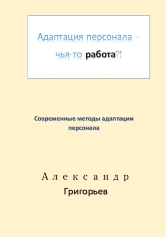 Адаптация персонала – чья-то работа?!. Александр Викторович Григорьев
