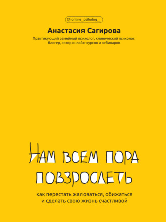 Нам всем пора повзрослеть. Как перестать жаловаться, обижаться и сделать свою жизнь счастливой. Анастасия Сагирова