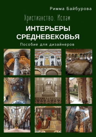 Римма Байбурова. Христианство. Ислам. Интерьеры Средневековья. Пособие для дизайнеров