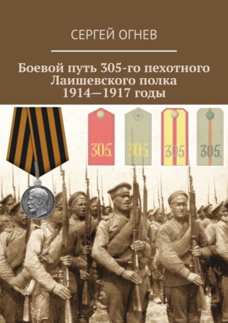 Боевой путь 305-го пехотного Лаишевского полка. 1914—1917 годы. Сергей Огнев