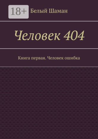 Белый Шаман. Человек 404. Книга первая. Человек ошибка