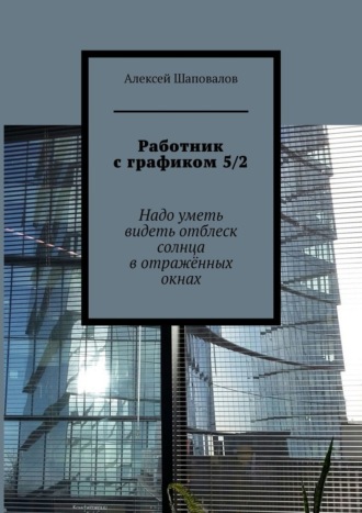 Алексей Шаповалов. Работник с графиком 5/2. Надо уметь видеть отблеск солнца в отражённых окнах