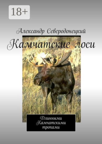 Александр Северодонецкий. Камчатские лоси. Длинными Камчатскими тропами