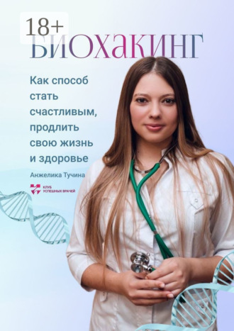 Анжелика Тучина. Биохакинг как способ стать счастливым, продлить свою жизнь и здоровье