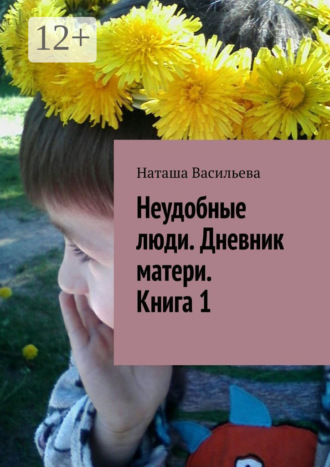 Неудобные люди. Дневник матери. Книга 1. 