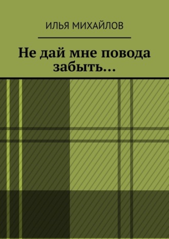 Илья Михайлов. Не дай мне повода забыть…