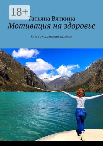 Татьяна Вяткина. Мотивация на здоровье. Книга о сохранении здоровья