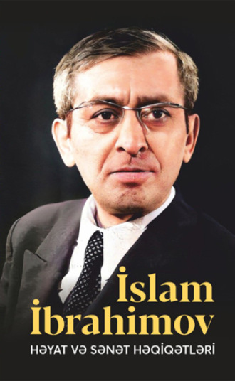 Vidadi Qafarov. İSLAM İBRAHİMOV – HƏYAT VƏ SƏNƏT HƏQİQƏTLƏRİ