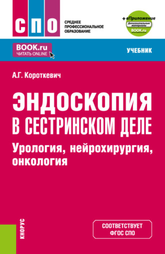 Алексей Григорьевич Короткевич. Эндоскопия в сестринском деле: урология, нейрохирургия, онкология и еПриложение. (СПО). Учебник.