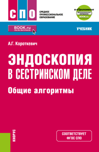 Алексей Григорьевич Короткевич. Эндоскопия в сестринском деле: общие алгоритмы и еПриложение. (СПО). Учебник.