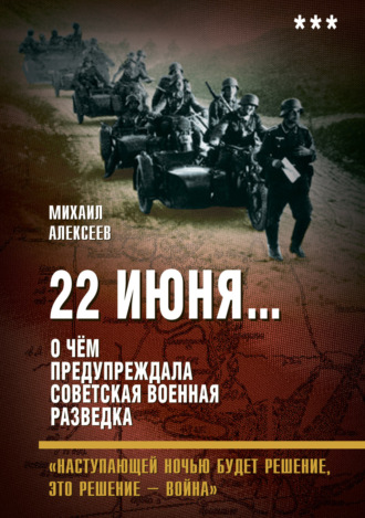 22 июня… О чём предупреждала советская военная разведка. «Наступающей ночью будет решение, это решение – война». 