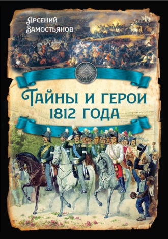 Арсений Замостьянов. Тайны и герои 1812 года.