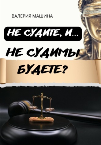 Валерия Машина. Не судите, и… Не судимы будете?