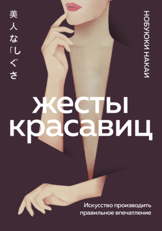 Жесты красавиц. Искусство производить правильное впечатление. Нобуюки Накаи