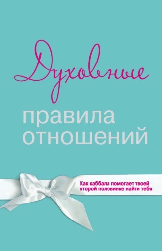 Духовные правила отношений. Как каббала помогает твоей второй половинке найти тебя. Коллектив авторов