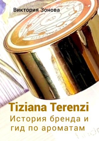 Виктория Зонова. Tiziana Terenzi. История бренда и гид по ароматам