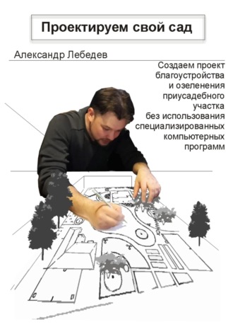 Александр Николаевич Лебедев. Проектируем свой сад