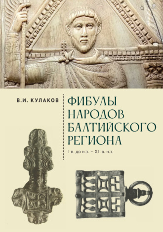 В. И. Кулаков. Фибулы народов Балтийского региона. I в. до н.э. – XI в. н.э. Очерки истории застёжек