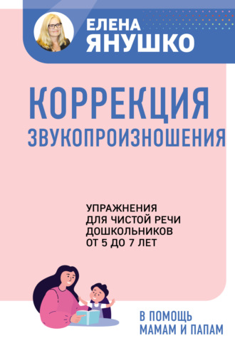Коррекция звукопроизношения. Упражнения для чистой речи дошкольников от 5 до 7 лет. 