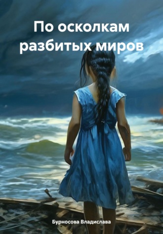 По осколкам разбитых миров. Бурносова Юрьевна Владислава