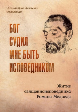Бог судил мне быть исповедником. Житие священноисповедника Романа Медведя. архимандрит Дамаскин (Орловский)
