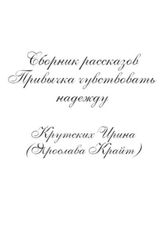 Привычка чувствовать надежду. Ирина (Ярослава Крайт) Крутских