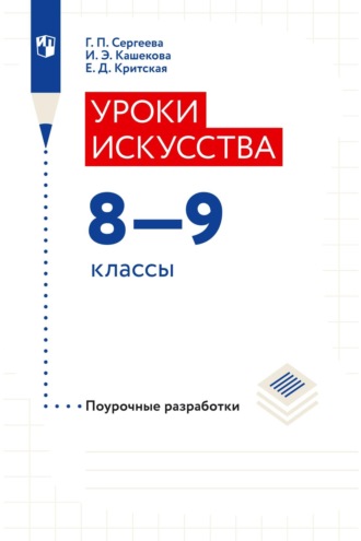 Уроки искусства. Поурочные разработки. 8–9 классы. Е. Д. Критская