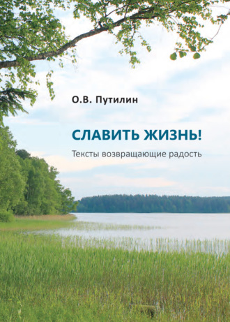 Олег Путилин. СЛАВИТЬ ЖИЗНЬ! Тексты возвращающие радость