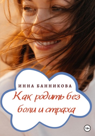 Как родить без боли и страха. Инна Банникова