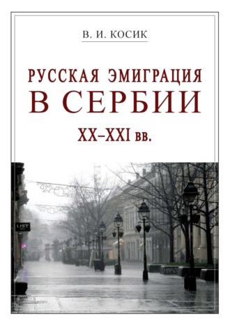 Русская эмиграция в Сербии XX–XXI вв.. В. И. Косик