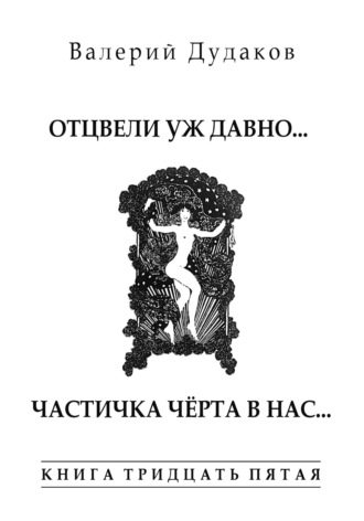 Валерий Дудаков. Отцвели уж давно… Частичка чёрта в нас. Книга тридцать пятая