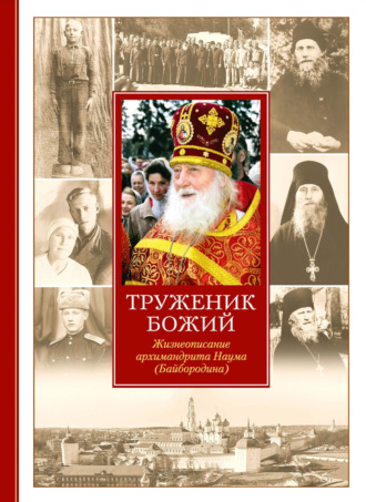 . Труженик Божий. Жизнеописание архимандрита Наума (Байбородина)