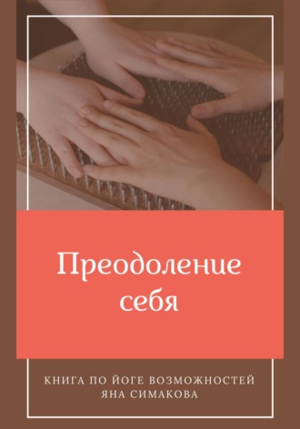 Яна Симакова. Преодоление себя: книга по йоге возможностей