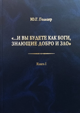 Ю. Г. Гельцер. «…И вы будете как боги, знающие добро и зло». В поисках генетического кода общественного развития. Идеология общества счастья и доброжелательности. В 3 книгах. Книга I. Философия продвинутого материализма и ограниченной диалектики. Основы социологии