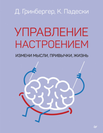 Деннис Гринбергер. Управление настроением. Измени мысли, привычки, жизнь