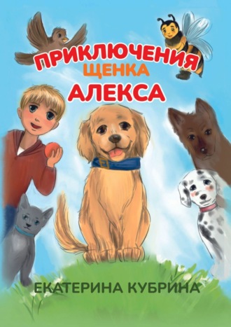Екатерина Кубрина. Приключения щенка Алекса