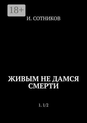 Живым не дамся смерти. 1. 1/2. И. Сотников