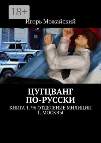 Игорь Можайский. Цугцванг по-русски. Книга 1. 96 отделение милиции г. Москвы